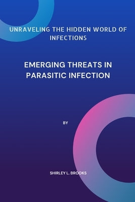 Unraveling the hidden world of infections: Emerging threats in Parasitic infection by Brooks, Shirley L.
