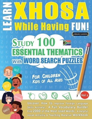Learn Xhosa While Having Fun! - For Children: Kids of All Ages - Study 100 Essential Thematics with Word Search Puzzles - Vol.1 by Linguas Classics