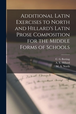 Additional Latin Exercises to North and Hillard's Latin Prose Composition for the Middle Forms of Schools by Hillard, A. E. (Albert Ernest) 1865-