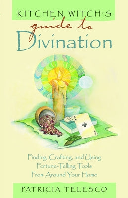 Kitchen Witch's Guide to Divination: Finding, Crafting and Using Fortune-Telling Tools from Around Your Home by Telesco, Patricia