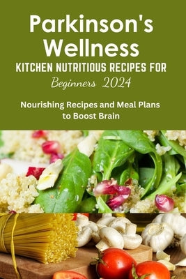 Parkinson's Wellness Kitchen Nutritious Recipes for Beginners 2024: Parkinson's Diet cookbook, for beginners, quick and easy, brain health, wellness r by Wright, Daniel C.