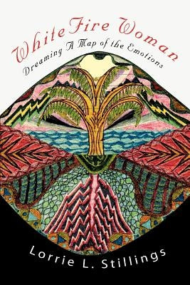 WhiteFire Woman: Dreaming A Map of the Emotions by Stillings, Lorrie L.