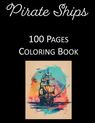 Sailing the High Seas: Ultimate Pirate Ship Coloring Book with 100 Magnificent Scenes for Deep Relaxation and Creative Fun - For Kids and Adults Alike by Press, Rosey