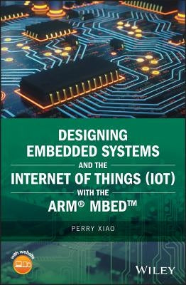 Designing Embedded Systems and the Internet of Things (Iot) with the Arm Mbed by Xiao, Perry