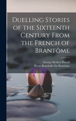 Duelling Stories of the Sixteenth Century From the French of Brantôme by Powell, George Herbert