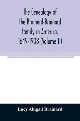 The genealogy of the Brainerd-Brainard family in America, 1649-1908 (Volume II) by Abigail Brainard, Lucy