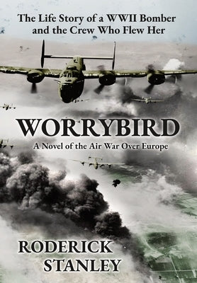 Worrybird: The Life Story of a WWII Bomber and the Crew Who Flew Her by Stanley, Roderick