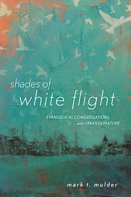 Shades of White Flight: Evangelical Congregations and Urban Departure by Mulder, Mark T.