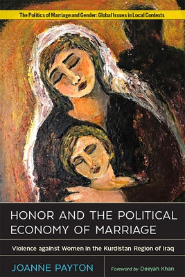 Honor and the Political Economy of Marriage: Violence Against Women in the Kurdistan Region of Iraq by Payton, Joanne