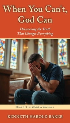 When You Can't, God Can: Discovering the Truth That Changes Everything by Baker, Kenneth Harold