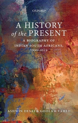 A History of the Present: A Biography of Indian South Africans, 1990-2019 by Desai, Ashwin