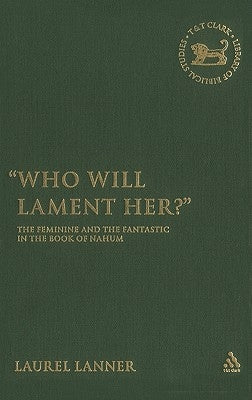 Who Will Lament Her?: The Feminine and the Fantastic in the Book of Nahum by Lanner, Laurel