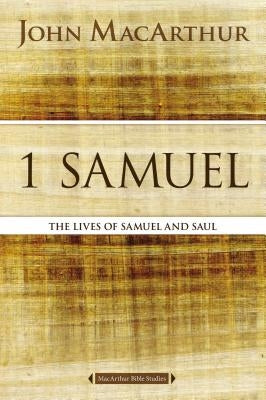 1 Samuel: The Lives of Samuel and Saul by MacArthur, John F.