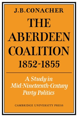 The Aberdeen Coalition 1852 1855 by Conacher, J. B.