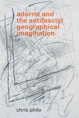 Adorno and the Antifascist Geographical Imagination by Philo, Chris