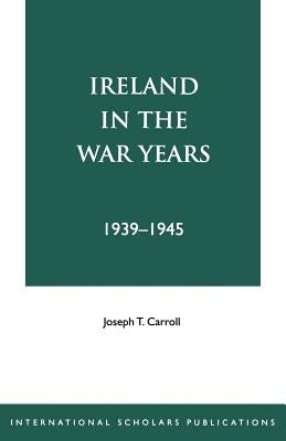 Ireland in the War Years 39-45 by Carroll, Joseph T.