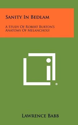 Sanity in Bedlam: A Study of Robert Burton's Anatomy of Melancholy by Babb, Lawrence