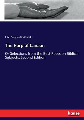 The Harp of Canaan: Or Selections from the Best Poets on Biblical Subjects. Second Edition by Borthwick, John Douglas