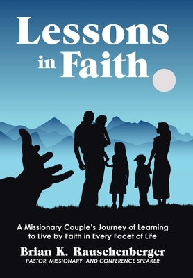 Lessons in Faith: A Missionary Couple's Journey of Learning to Live by Faith in Every Facet of Life by Rauschenberger, Brian K.