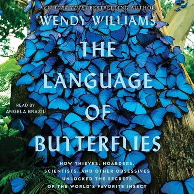 The Language of Butterflies: How Thieves, Hoarders, Scientists, and Other Obsessives Unlocked the Secrets of the World's Favorite Insect by Williams, Wendy