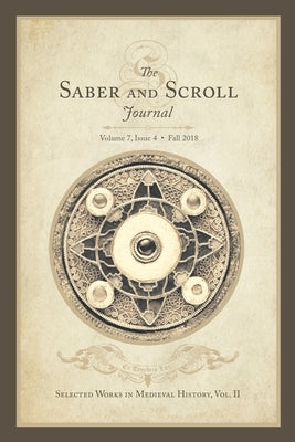 Saber & Scroll: Volume 7, Issue 4, Fall 2018: Selected Works in Medieval History Vol. 2 by Majerczyk, Michael