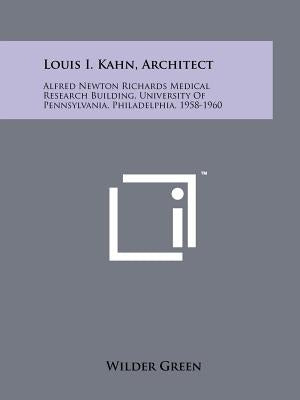 Louis I. Kahn, Architect: Alfred Newton Richards Medical Research Building, University Of Pennsylvania, Philadelphia, 1958-1960 by Green, Wilder