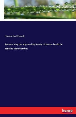 Reasons why the approaching treaty of peace should be debated in Parliament by Ruffhead, Owen