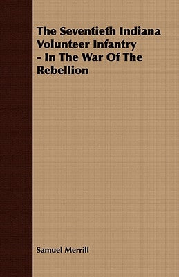 The Seventieth Indiana Volunteer Infantry - In the War of the Rebellion by Merrill, Samuel