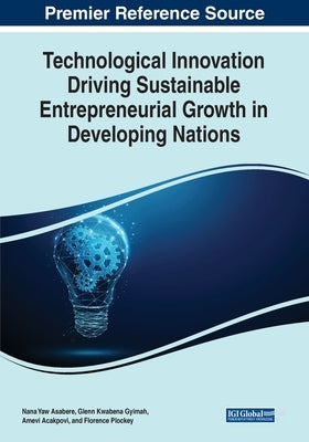 Technological Innovation Driving Sustainable Entrepreneurial Growth in Developing Nations by Asabere, Nana Yaw