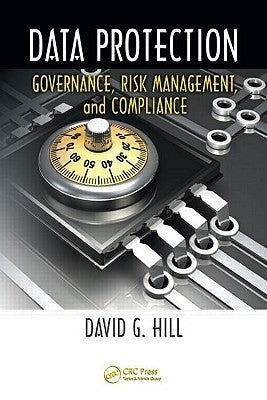 Data Protection: Governance, Risk Management, and Compliance by Hill, David G.