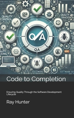 Code to Completion: Ensuring Quality Through the Software Development Lifecycle by Hunter, Ray