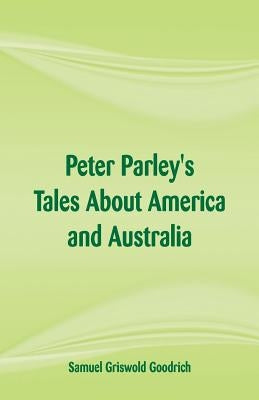 Peter Parley's Tales About America and Australia by Goodrich, Samuel Griswold