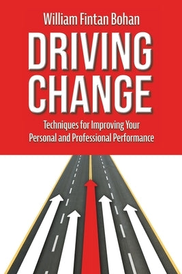Driving Change: Techniques for improving your personal and professional performance by Bohan, William Fintan