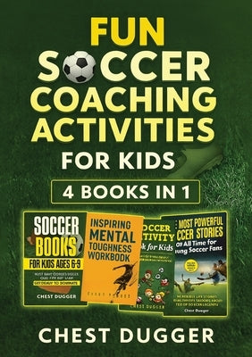 Fun Soccer Coaching Activities for Kids: 4 Books in 1: Coaching Youth Soccer with Training Drills, Fun Activities, Inspirational Stories and Mental To by Dugger, Chest
