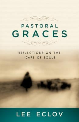 Pastoral Graces: Reflections on the Care of Souls by Eclov, Lee