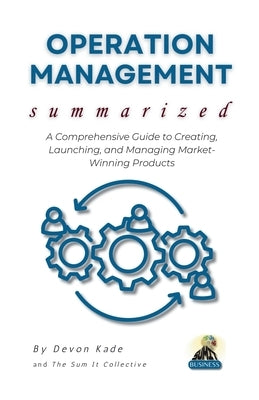 OPERATION MANAGEMENT Summarized: Master the Fundamentals of Operations, Supply Chains, and Process Optimization for Business Success by Kade, Devon