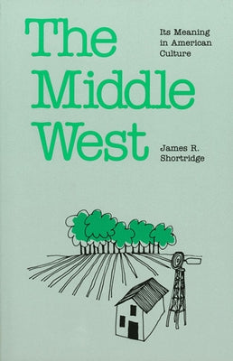 The Middle West: Its Meaning in American Culture by Shortridge, James R.
