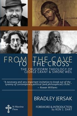 From the Cave to the Cross: The Cruciform Theology of George Grant and Simone Weil by Dart, Ron S.