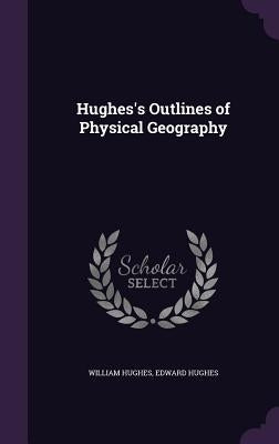 Hughes's Outlines of Physical Geography by Hughes, William