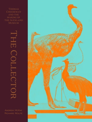 The Collector: Thomas Cheeseman and the Making of the Auckland Museum by McKay, Andrew