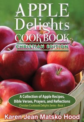 Apple Delights Cookbook, Christian Edition by Hood, Karen Jean Matsko