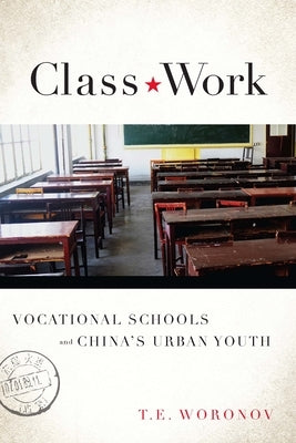 Class Work: Vocational Schools and China's Urban Youth by Woronov, Terry