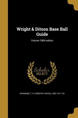 Wright & Ditson Base Ball Guide; Volume 1884 edition by Murnane, T. H. (Timothy Hayes) 1852-191