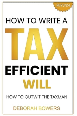How to Write a Tax Efficient Will: Outwit the Taxman by Bowers, Deborah