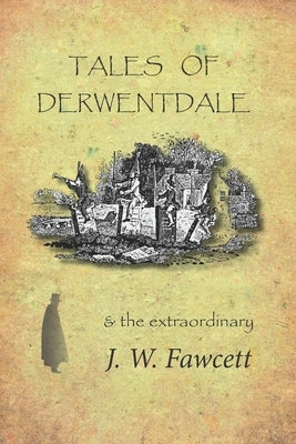 Tales of Derwentdale & the extraordinary J. W. Fawcett by Fawcett, James William