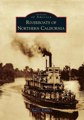 Riverboats of Northern California by Trimble, Paul C.