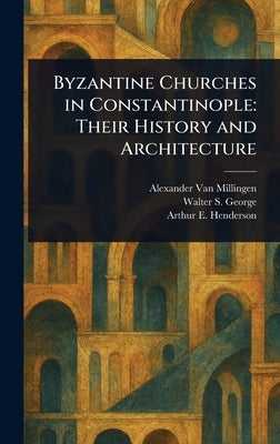 Byzantine Churches in Constantinople: Their History and Architecture by Van Millingen, Alexander