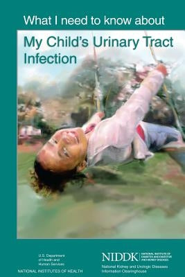 What I Need to Know About My Child's Urinary Tract Infection by Health, National Institutes of
