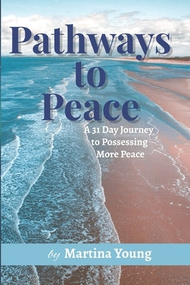 Pathways to Peace: A 31-Day Journey to Possessing More Peace by Young, Martina