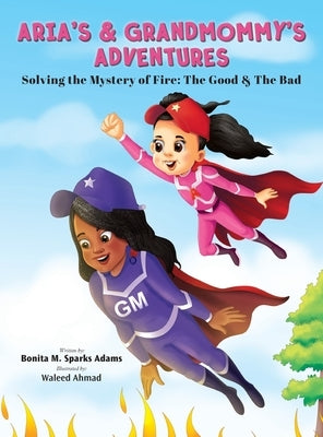 Aria's & Grandmommy's Adventures: Solving the Mystery of Fire: The Good & The Bad by Sparks Adams, Bonita M.